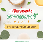 เปิดเบื้องหลัง Eco-Friendly Beauty สร้างแบรนด์รักษ์โลกในปี 2024
